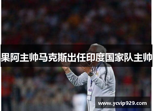 果阿主帅马克斯出任印度国家队主帅