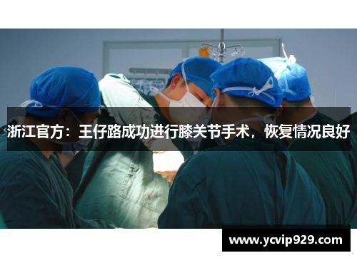浙江官方：王仔路成功进行膝关节手术，恢复情况良好